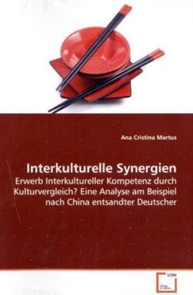 Interkulturelle Synergien: Erwerb Interkultureller Kompetenz durch Kulturvergleich?  Eine Analyse am Beispiel nach China entsandter Deutscher von VDM Verlag