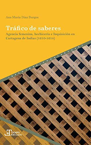 Tráfico de saberes: agencia femenina, hechicería e Inquisición en Cartagena de Indias (1610-1614) (Tiempo emulado. Historia de América y España, Band 72)