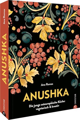 Kochbuch – Anushka: Die junge osteuropäische Küche. Vegetarische Gerichte modern & kreativ. Von Gurkensuppe bis Babka: Traditionelle, regionale Rezepte aus der Länderküche neu interpretiert. von Christian