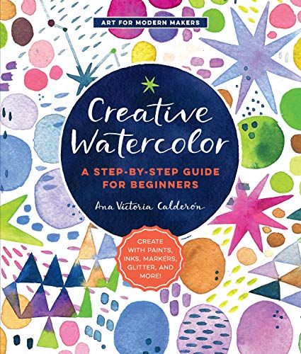 Creative Watercolor: A Step-by-Step Guide for Beginners--Create with Paints, Inks, Markers, Glitter, and More! (1) (Art for Modern Makers, Band 1) von Quarry Books