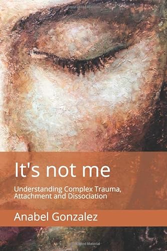 It's not me: Understanding Complex Trauma, Attachment and Dissociation von Anabel Gonzalez