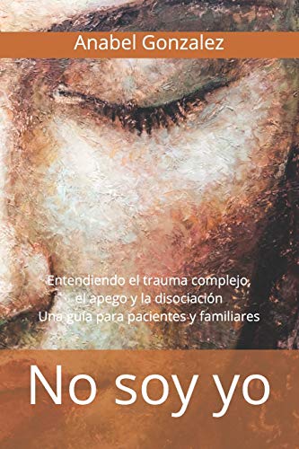 No soy yo: Entendiendo el trauma complejo, el apego, y la disociación: una guía para pacientes von Anabel Gonzalez