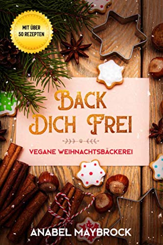 Back Dich Frei - vegane Weihnachtsbäckerei: mit über 50 Rezepten