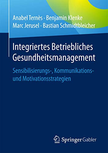 Integriertes Betriebliches Gesundheitsmanagement: Sensibilisierungs-, Kommunikations- und Motivationsstrategien von Springer