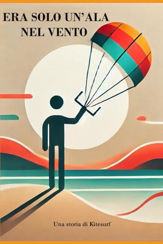 ERA SOLO UN'ALA NEL VENTO: Una storia di Kitesurf von Independently published