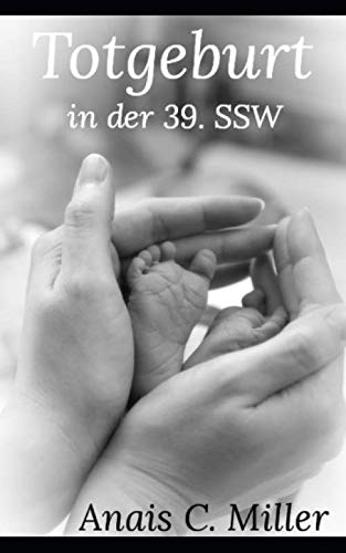 Totgeburt in der 39. Schwangerschaftswoche: Frauenschicksale Totgeburt in der 39. Schwangerschaftswoche: Frauenschicksale von Independently published