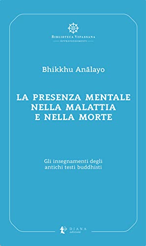 La presenza mentale nella malattia e nella morte. Gli insegnamenti degli antichi testi buddhisti (Biblioteca Vipassana) von BIBLIOTECA VIPASSANA
