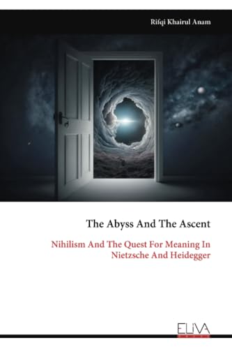 The Abyss And The Ascent: Nihilism And The Quest For Meaning In Nietzsche And Heidegger von Eliva Press