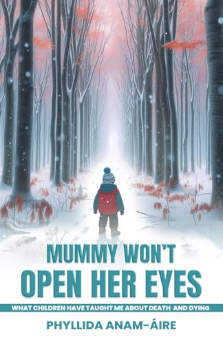 MummyWon’t Open Her Eyes…: What Children Have Taught me About Death and Dying.