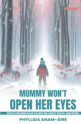 MummyWon’t Open Her Eyes…: What Children Have Taught me About Death and Dying.