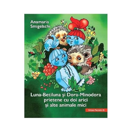 Luna-Betiluna Si Dora-Minodora. Prietene Cu Doi Arici Si Alte Animale Mici Luna-Betiluna Si Dora-Minodora. Prietene Cu Doi Arici Si Alte Animale Mici
