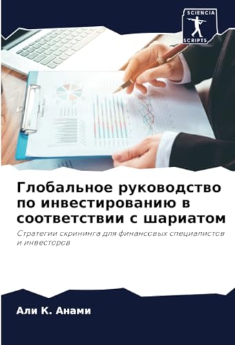 Глобальное руководство по инвестированию в соответствии с шариатом: Стратегии скрининга для финансовых специалистов и инвесторов: Strategii skrininga dlq finansowyh specialistow i inwestorow von Sciencia Scripts