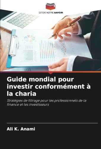 Guide mondial pour investir conformément à la charia: Stratégies de filtrage pour les professionnels de la finance et les investisseurs von Editions Notre Savoir
