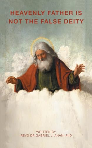 HEAVENLY FATHER IS NOT THE FALSE DEITY von AuthorHouse UK