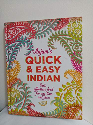 Anjum's Quick & Easy Indian: Fast, Effortless Food for Any Time and Place