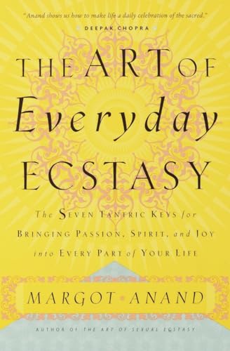 The Art of Everyday Ecstasy: The Seven Tantric Keys for Bringing Passion, Spirit, and Joy into Every Part of Your Life