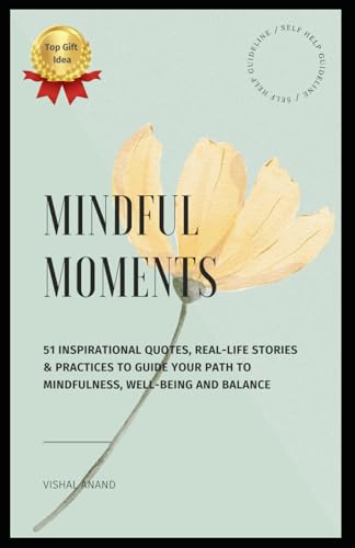 Mindful Moments: 51 Inspirational Quotes, Real-Life Stories & Practices to Guide Your Path to Mindfulness, Well-being and Balance