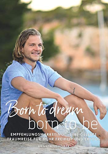 Born to dream - born to be: Empfehlungsmarketing - eine gelebte Traumreise für mehr Freiheit und Erfolg Born to dream - born to be: Empfehlungsmarketing - eine gelebte Traumreise für mehr Freiheit und Erfolg