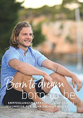 Born to dream - born to be: Empfehlungsmarketing - eine gelebte Traumreise für mehr Freiheit und Erfolg Born to dream - born to be: Empfehlungsmarketing - eine gelebte Traumreise für mehr Freiheit und Erfolg