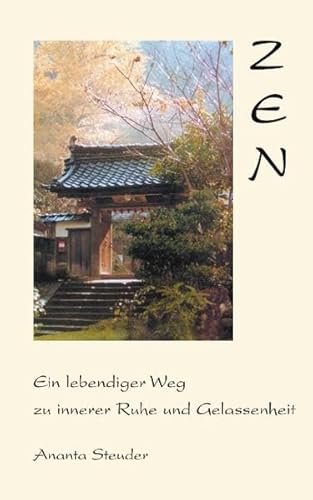 Zen - ein lebendiger Weg zu innerer Ruhe und Gelassenheit: Ein lebendiger Weg zu innerer Ruhe und Gelassenheit. Ein begleitendes Buch zur Ausbildung 'Ganzheitliche Kommunikation'