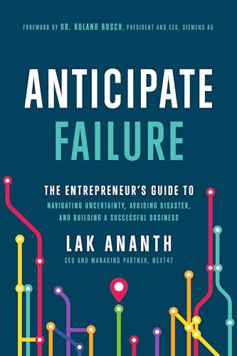 Anticipate Failure: The Entrepreneur's Guide to Navigating Uncertainty, Avoiding Disaster, and Building a Successful Business Anticipate Failure: The Entrepreneur's Guide to Navigating Uncertainty, Avoiding Disaster, and Building a Successful Business