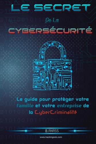 Le secret De La Cybersécurité: Le guide pour protéger votre famille et votre entreprise de la cybercriminalité (Hacking Pour Débutant, Band 6)