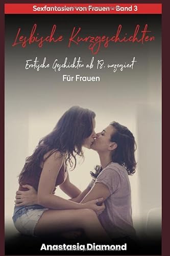 Lesbische Kurzgeschichten - Erotische Geschichten ab 18, unzensiert. Für Frauen: Sexfantasien von Frauen - Band 3