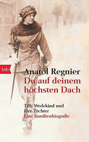 Du auf deinem höchsten Dach: Tilly Wedekind und ihre Töchter - Eine Familienbiografie -