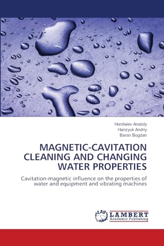 MAGNETIC-CAVITATION CLEANING AND CHANGING WATER PROPERTIES: Cavitation-magnetic influence on the properties of water and equipment and vibrating machines von LAP LAMBERT Academic Publishing