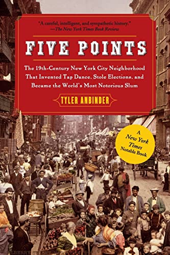 Five Points: The 19th Century New York City Neighborhood that Invented Tap Dance, Stole Elections, and Became the World's Most Notorious Slum Five Points: The 19th Century New York City Neighborhood that Invented Tap Dance, Stole Elections, and Became the World's Most Notorious Slum