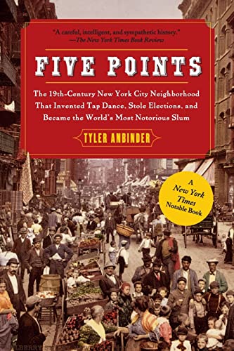 Five Points: The 19th Century New York City Neighborhood that Invented Tap Dance, Stole Elections, and Became the World's Most Notorious Slum