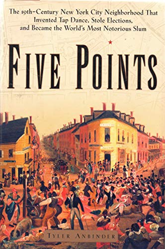 Five Points: The Nineteenth-Century New York City Neighborhood That Invented Tap Dance, Stole Elections, and Became the World's Most Notorious Slum Five Points: The Nineteenth-Century New York City Neighborhood That Invented Tap Dance, Stole Elections, and Became the World's Most Notorious Slum