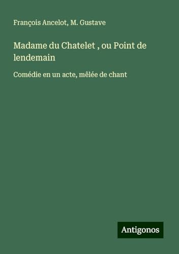 Madame du Chatelet , ou Point de lendemain: Comédie en un acte, mêlée de chant von Antigonos Verlag