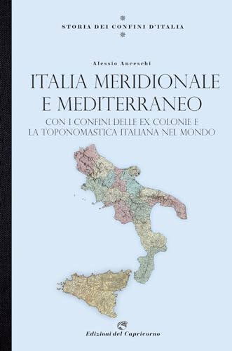 Storia dei confini d'Italia. Italia meridionale e Mediterraneo. Con i confini delle ex colonie e la toponomastica italiana nel mondo von Edizioni del Capricorno