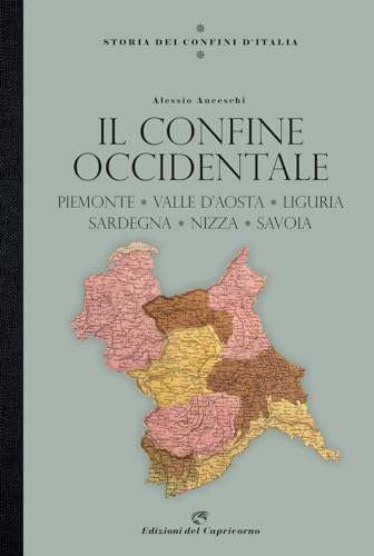 Storia dei confini d'Italia. Piemonte, Liguria, Valle D'aosta, Nizza e la Savoia von Edizioni del Capricorno