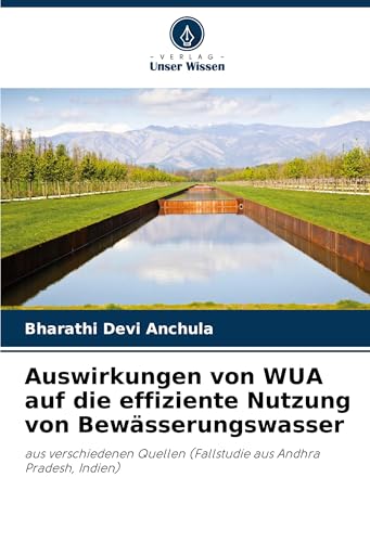 Auswirkungen von WUA auf die effiziente Nutzung von Bewässerungswasser: aus verschiedenen Quellen (Fallstudie aus Andhra Pradesh, Indien) von Verlag Unser Wissen