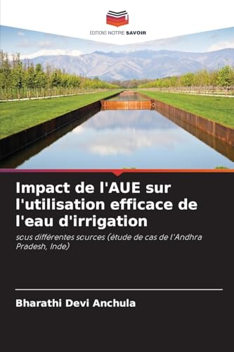 Impact de l'AUE sur l'utilisation efficace de l'eau d'irrigation: sous différentes sources (étude de cas de l'Andhra Pradesh, Inde) von Editions Notre Savoir
