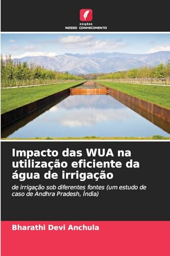 Impacto das WUA na utilização eficiente da água de irrigação: de irrigação sob diferentes fontes (um estudo de caso de Andhra Pradesh, Índia) von Edições Nosso Conhecimento