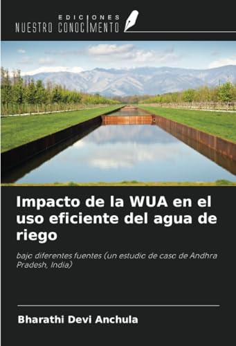 Impacto de la WUA en el uso eficiente del agua de riego: bajo diferentes fuentes (un estudio de caso de Andhra Pradesh, India) von Ediciones Nuestro Conocimiento