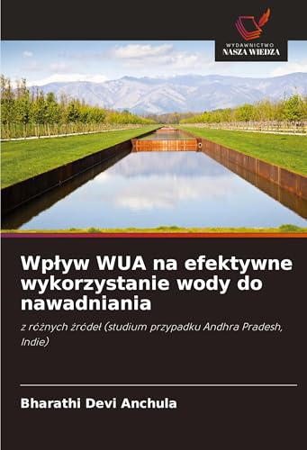 Wp¿yw WUA na efektywne wykorzystanie wody do nawadniania: z ró¿nych ¿róde¿ (studium przypadku Andhra Pradesh, Indie) von Wydawnictwo Nasza Wiedza