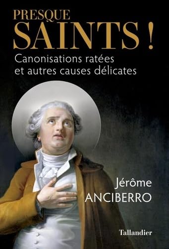 Presque saints !: Canonisations ratées et autres causes délicates