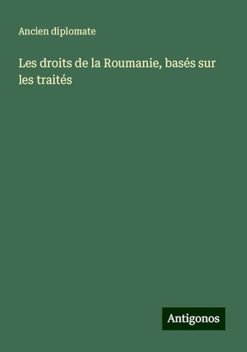 Les droits de la Roumanie, basés sur les traités von Antigonos Verlag