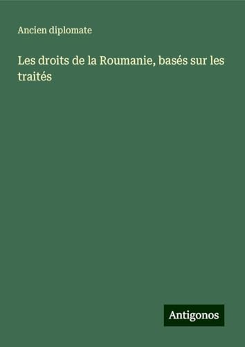 Les droits de la Roumanie, basés sur les traités von Antigonos Verlag