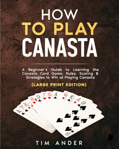 How to Play Canasta (Large Print Edition): A Beginner’s Guide to Learning the Canasta Card Game, Rules, Scoring & Strategies