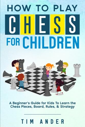 How to Play Chess for Children: A Beginner's Guide for Kids To Learn the Chess Pieces, Board, Rules, & Strategy (Chess for Beginners, Band 1) von Independently Published