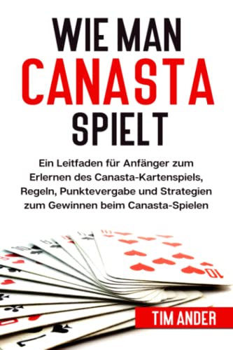Wie man Canasta spielt: Ein Leitfaden für Anfänger zum Erlernen des Canasta-Kartenspiels, Regeln, Punktevergabe und Strategien zum Gewinnen beim Canasta-Spielen