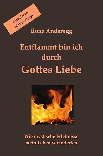 Entflammt bin ich durch Gottes Liebe - Erweiterte Neuauflage: Wie mystische Erlebnisse mein Leben veränderten Entflammt bin ich durch Gottes Liebe - Erweiterte Neuauflage: Wie mystische Erlebnisse mein Leben veränderten
