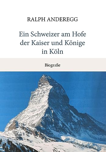 Ein Schweizer am Hofe der Kaiser und Könige in Köln: Biografie