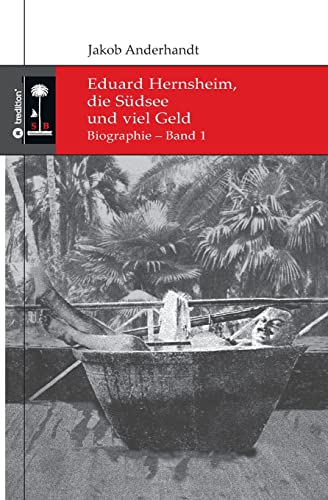 Eduard Hernsheim, die Südsee und viel Geld: Biographie – Band 1 (Die Südsee-Bibliothek)