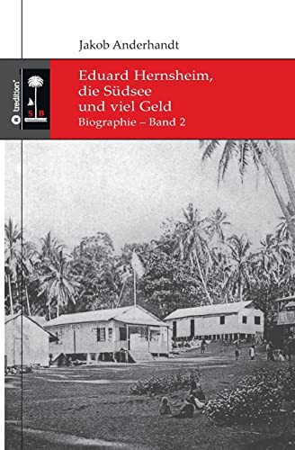 Eduard Hernsheim, die Südsee und viel Geld: Biographie – Band 2 (Die Südsee-Bibliothek)
